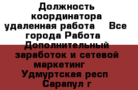 Должность координатора(удаленная работа) - Все города Работа » Дополнительный заработок и сетевой маркетинг   . Удмуртская респ.,Сарапул г.